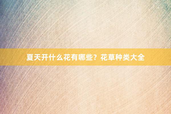 夏天开什么花有哪些？花草种类大全
