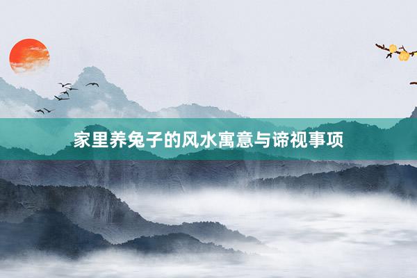 家里养兔子的风水寓意与谛视事项